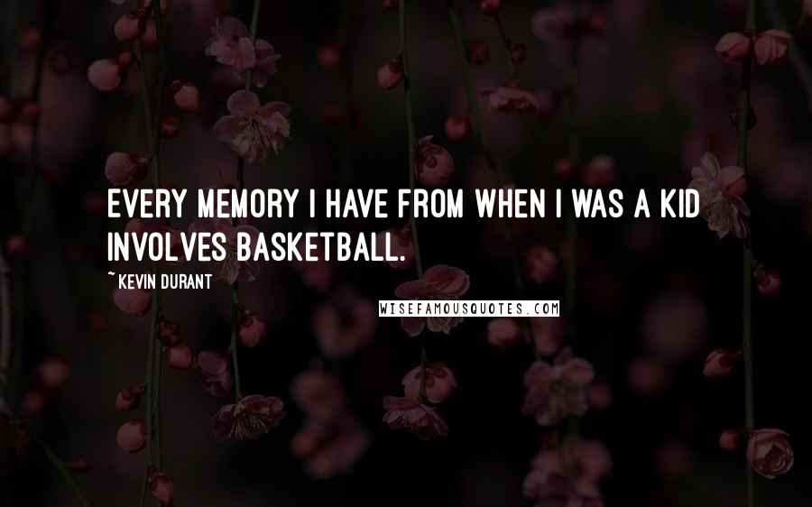 Kevin Durant Quotes: Every memory I have from when I was a kid involves basketball.