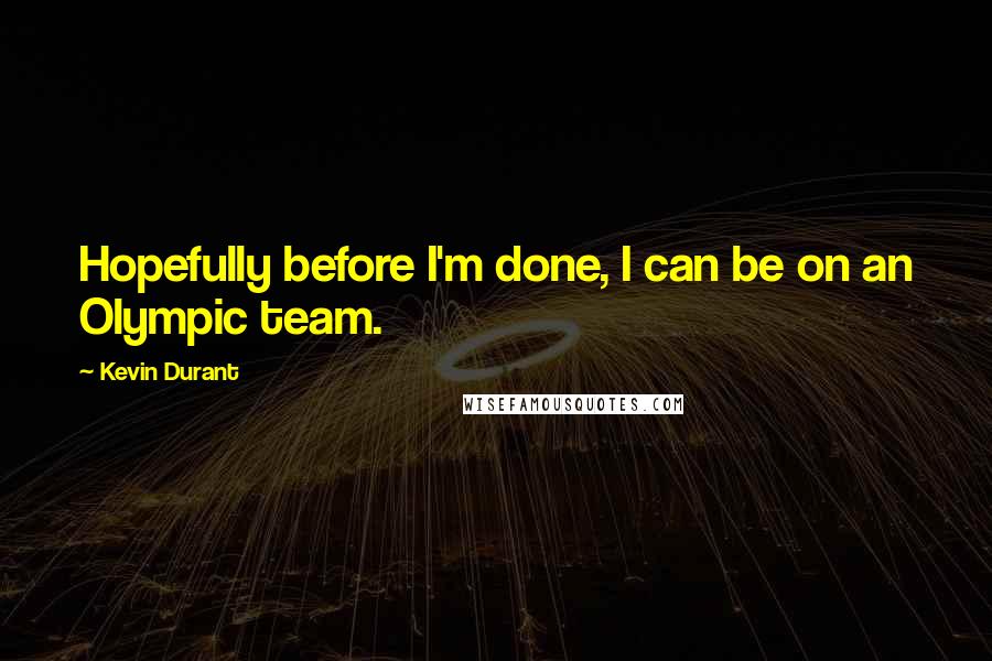 Kevin Durant Quotes: Hopefully before I'm done, I can be on an Olympic team.