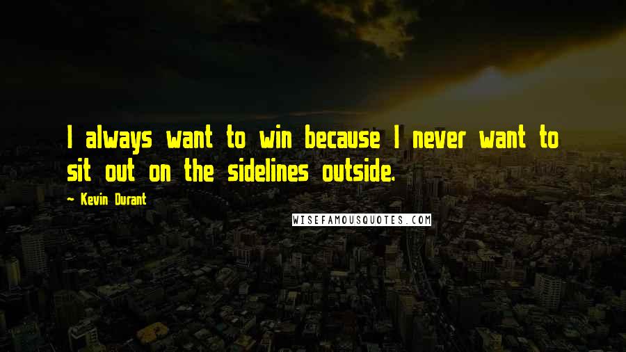 Kevin Durant Quotes: I always want to win because I never want to sit out on the sidelines outside.