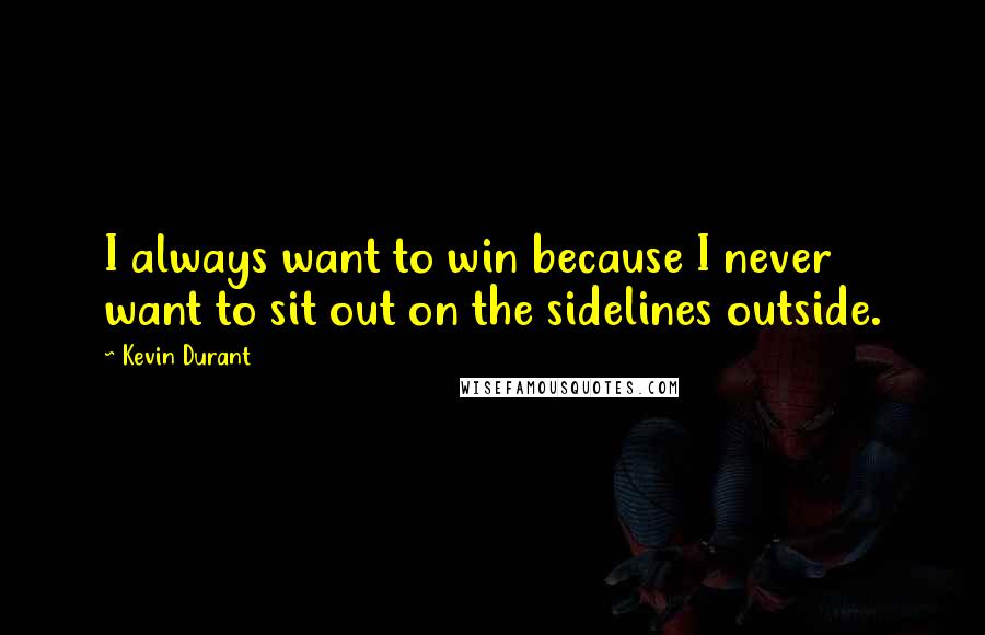 Kevin Durant Quotes: I always want to win because I never want to sit out on the sidelines outside.