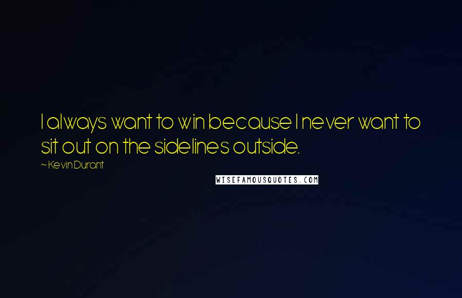 Kevin Durant Quotes: I always want to win because I never want to sit out on the sidelines outside.