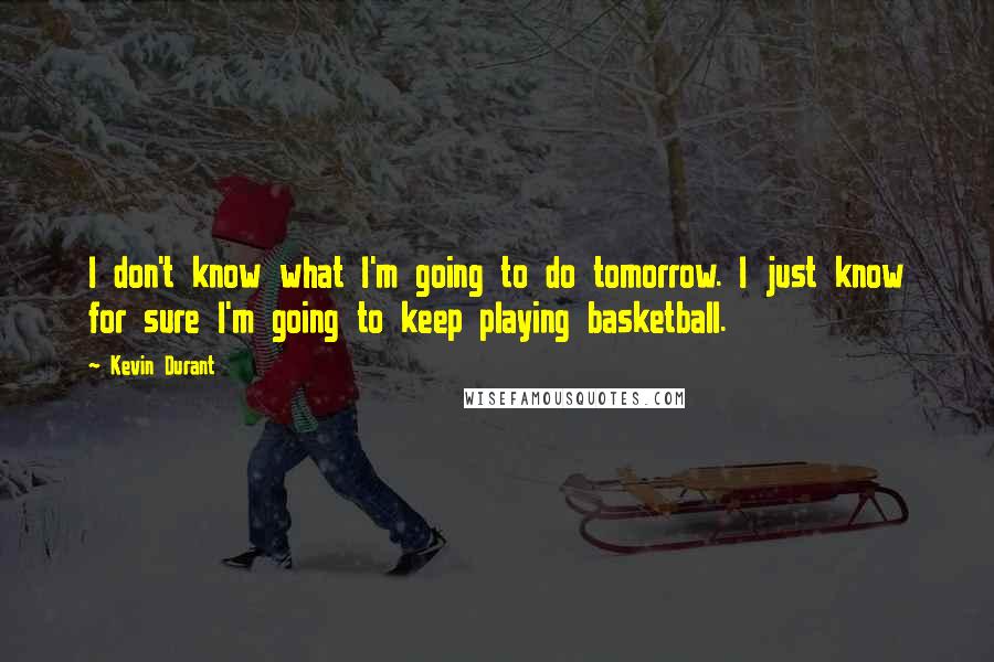 Kevin Durant Quotes: I don't know what I'm going to do tomorrow. I just know for sure I'm going to keep playing basketball.