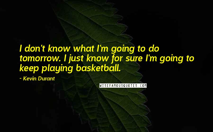 Kevin Durant Quotes: I don't know what I'm going to do tomorrow. I just know for sure I'm going to keep playing basketball.