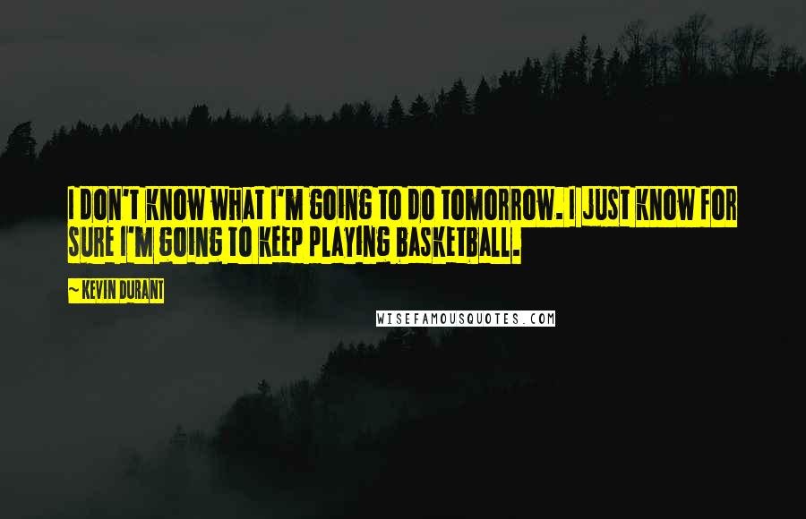 Kevin Durant Quotes: I don't know what I'm going to do tomorrow. I just know for sure I'm going to keep playing basketball.