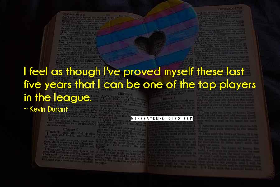 Kevin Durant Quotes: I feel as though I've proved myself these last five years that I can be one of the top players in the league.