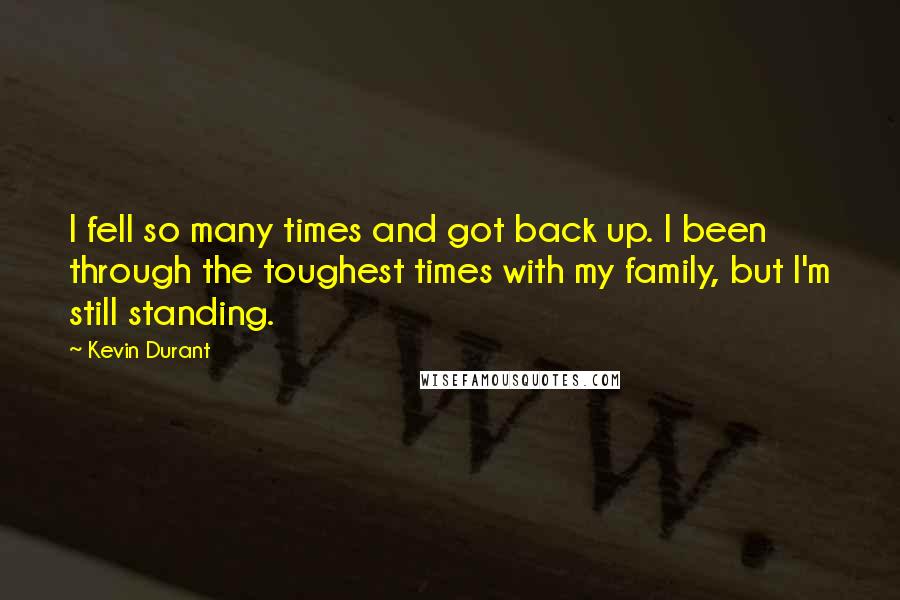 Kevin Durant Quotes: I fell so many times and got back up. I been through the toughest times with my family, but I'm still standing.