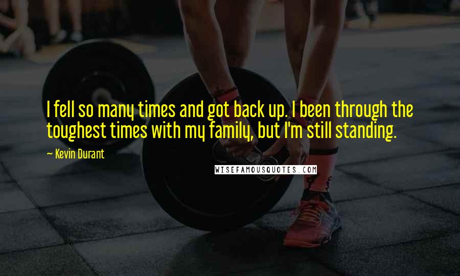 Kevin Durant Quotes: I fell so many times and got back up. I been through the toughest times with my family, but I'm still standing.