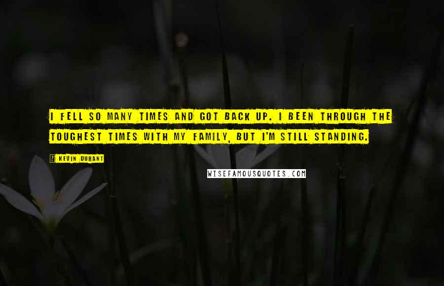 Kevin Durant Quotes: I fell so many times and got back up. I been through the toughest times with my family, but I'm still standing.