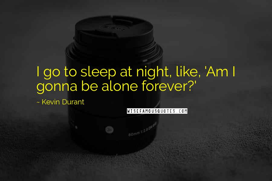 Kevin Durant Quotes: I go to sleep at night, like, 'Am I gonna be alone forever?'