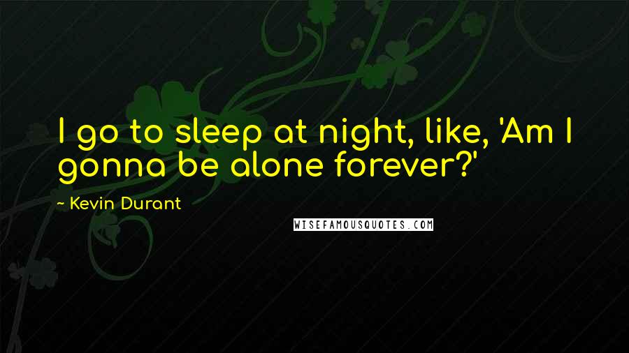 Kevin Durant Quotes: I go to sleep at night, like, 'Am I gonna be alone forever?'