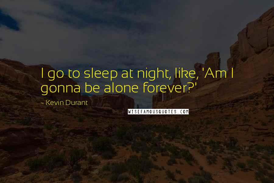 Kevin Durant Quotes: I go to sleep at night, like, 'Am I gonna be alone forever?'