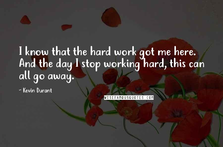 Kevin Durant Quotes: I know that the hard work got me here. And the day I stop working hard, this can all go away.