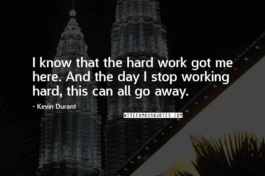 Kevin Durant Quotes: I know that the hard work got me here. And the day I stop working hard, this can all go away.