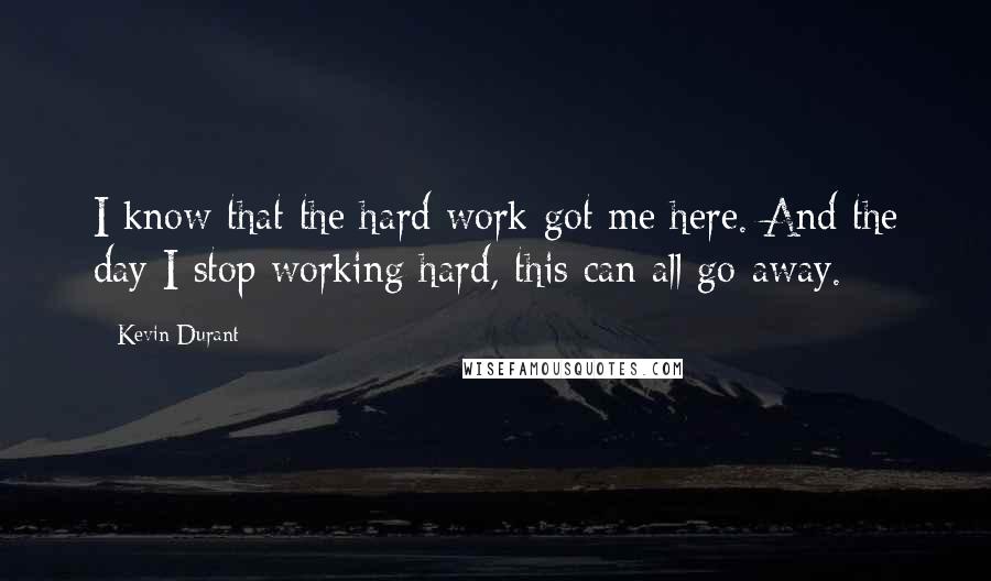 Kevin Durant Quotes: I know that the hard work got me here. And the day I stop working hard, this can all go away.