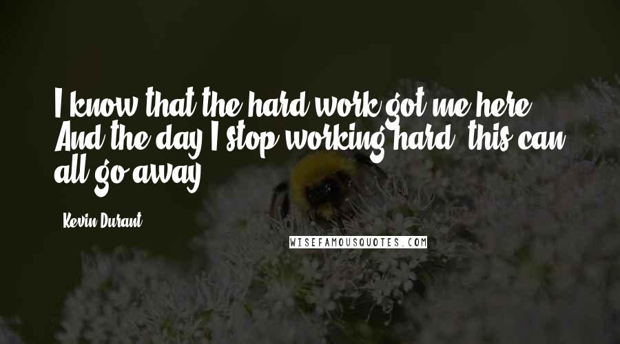 Kevin Durant Quotes: I know that the hard work got me here. And the day I stop working hard, this can all go away.