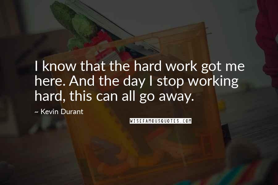 Kevin Durant Quotes: I know that the hard work got me here. And the day I stop working hard, this can all go away.