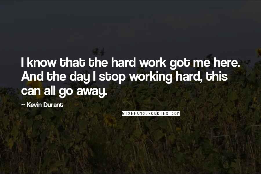 Kevin Durant Quotes: I know that the hard work got me here. And the day I stop working hard, this can all go away.
