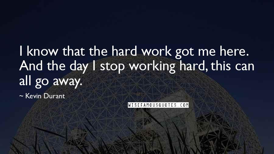 Kevin Durant Quotes: I know that the hard work got me here. And the day I stop working hard, this can all go away.