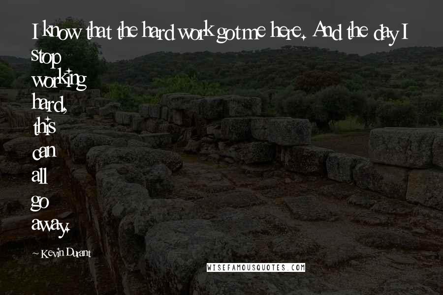 Kevin Durant Quotes: I know that the hard work got me here. And the day I stop working hard, this can all go away.