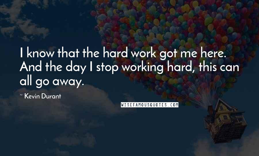 Kevin Durant Quotes: I know that the hard work got me here. And the day I stop working hard, this can all go away.