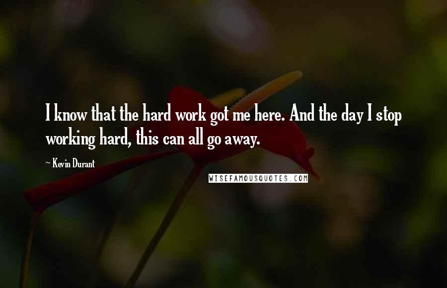 Kevin Durant Quotes: I know that the hard work got me here. And the day I stop working hard, this can all go away.