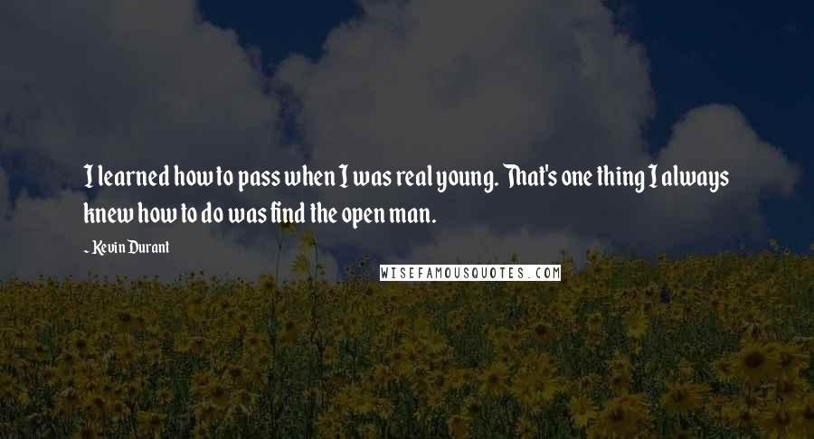 Kevin Durant Quotes: I learned how to pass when I was real young. That's one thing I always knew how to do was find the open man.