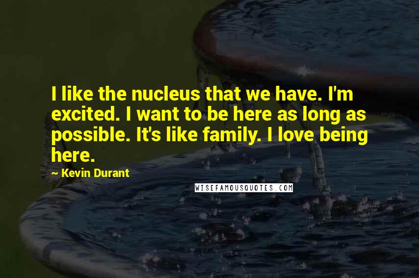 Kevin Durant Quotes: I like the nucleus that we have. I'm excited. I want to be here as long as possible. It's like family. I love being here.