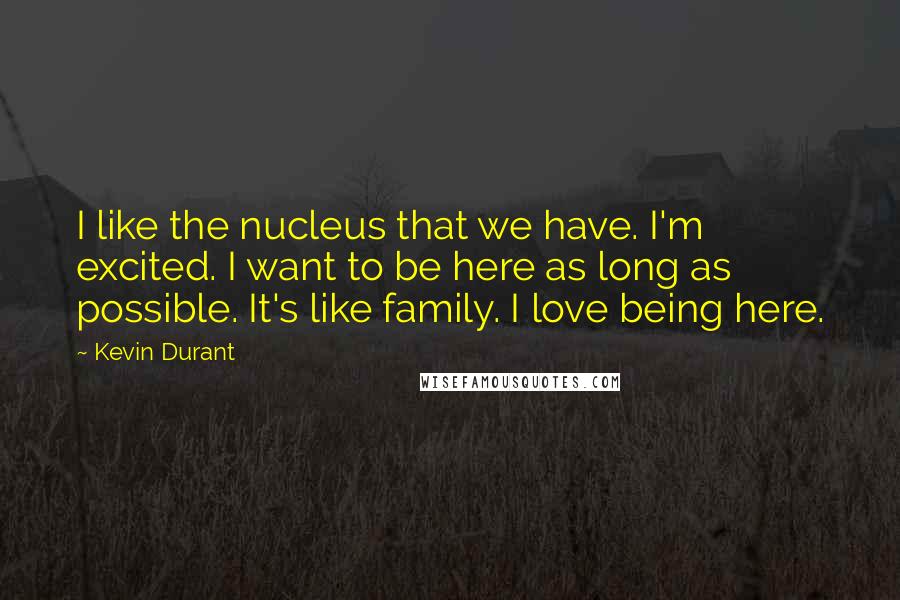 Kevin Durant Quotes: I like the nucleus that we have. I'm excited. I want to be here as long as possible. It's like family. I love being here.