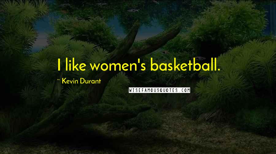 Kevin Durant Quotes: I like women's basketball.