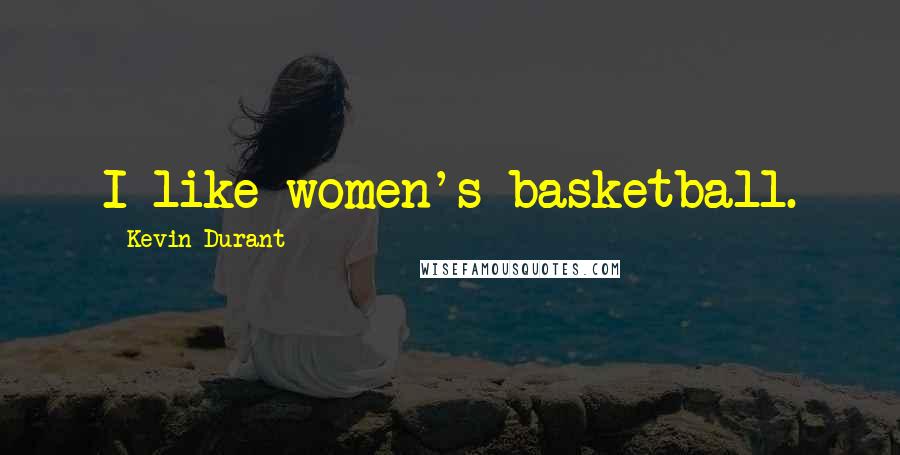 Kevin Durant Quotes: I like women's basketball.