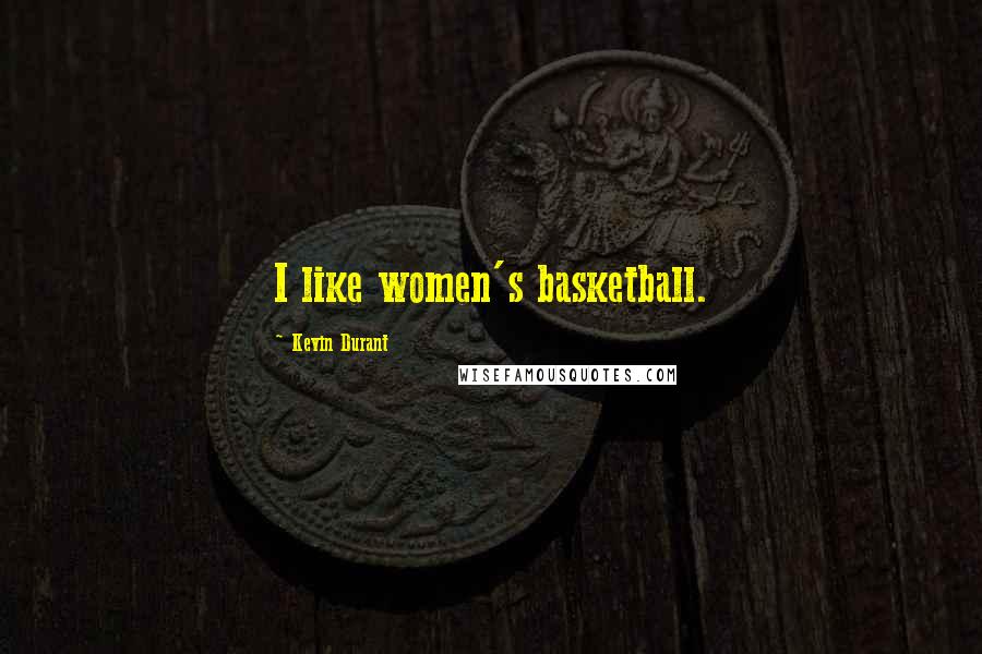 Kevin Durant Quotes: I like women's basketball.