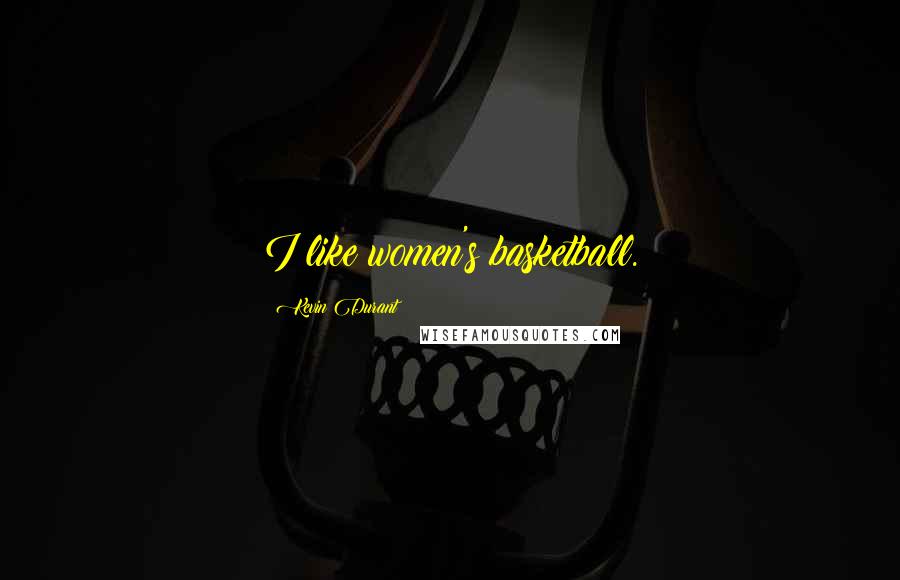 Kevin Durant Quotes: I like women's basketball.