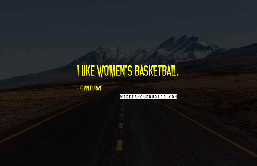 Kevin Durant Quotes: I like women's basketball.