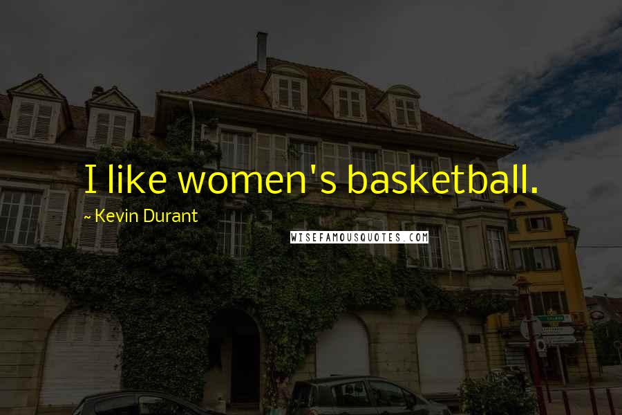 Kevin Durant Quotes: I like women's basketball.