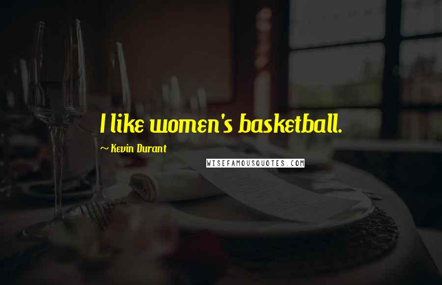 Kevin Durant Quotes: I like women's basketball.