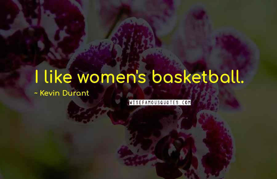 Kevin Durant Quotes: I like women's basketball.