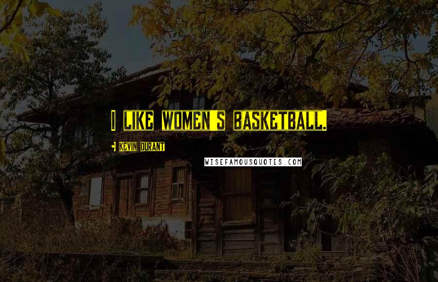 Kevin Durant Quotes: I like women's basketball.