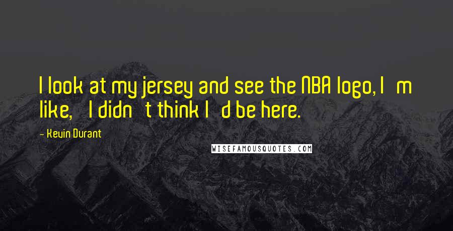 Kevin Durant Quotes: I look at my jersey and see the NBA logo, I'm like, 'I didn't think I'd be here.'