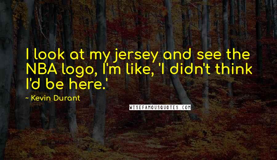 Kevin Durant Quotes: I look at my jersey and see the NBA logo, I'm like, 'I didn't think I'd be here.'