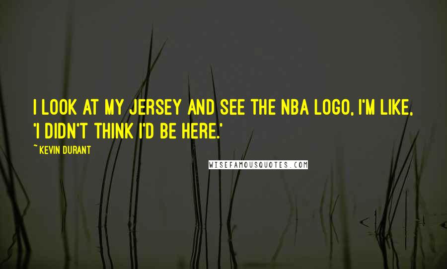 Kevin Durant Quotes: I look at my jersey and see the NBA logo, I'm like, 'I didn't think I'd be here.'