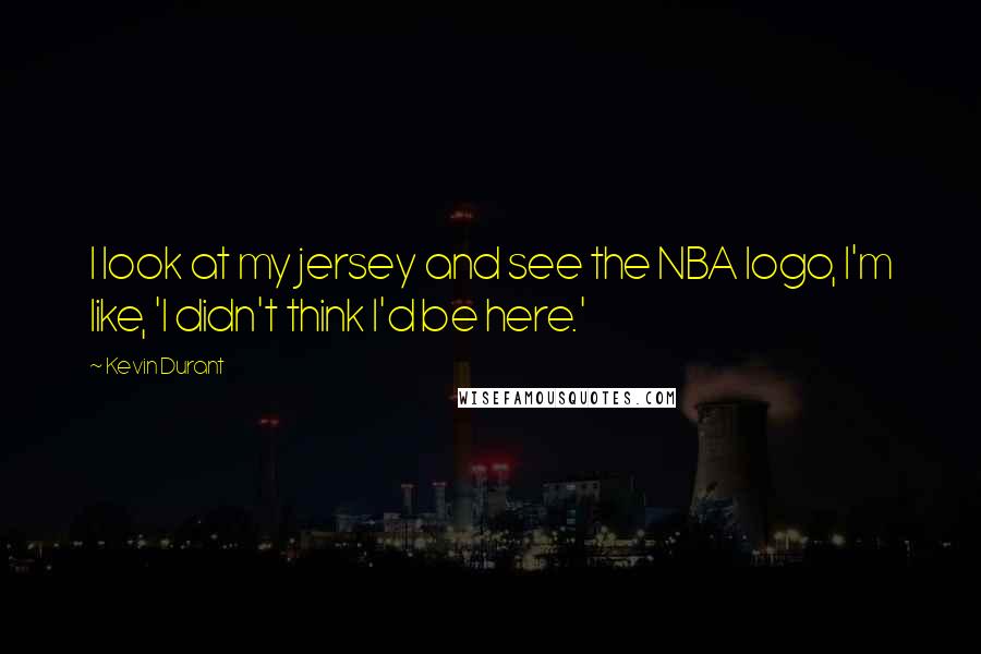 Kevin Durant Quotes: I look at my jersey and see the NBA logo, I'm like, 'I didn't think I'd be here.'