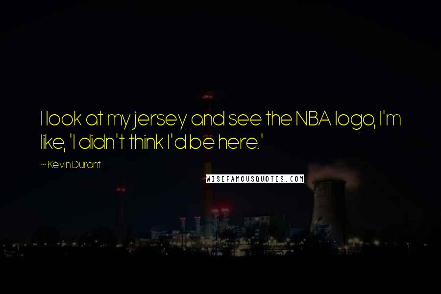 Kevin Durant Quotes: I look at my jersey and see the NBA logo, I'm like, 'I didn't think I'd be here.'