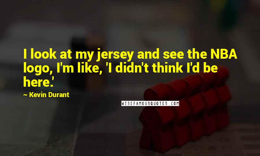 Kevin Durant Quotes: I look at my jersey and see the NBA logo, I'm like, 'I didn't think I'd be here.'