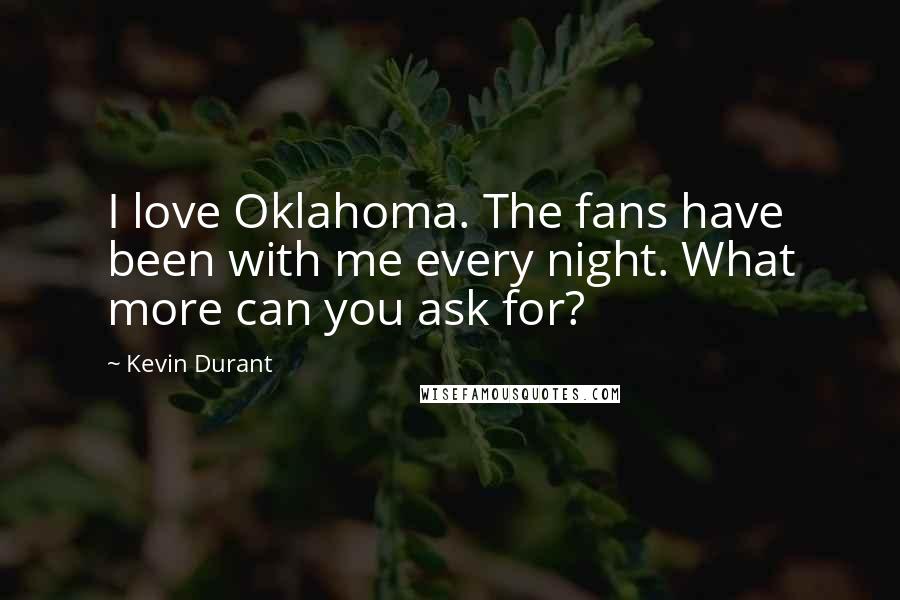 Kevin Durant Quotes: I love Oklahoma. The fans have been with me every night. What more can you ask for?