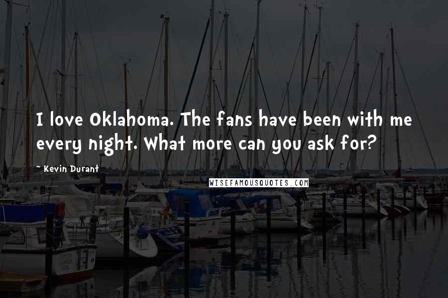 Kevin Durant Quotes: I love Oklahoma. The fans have been with me every night. What more can you ask for?
