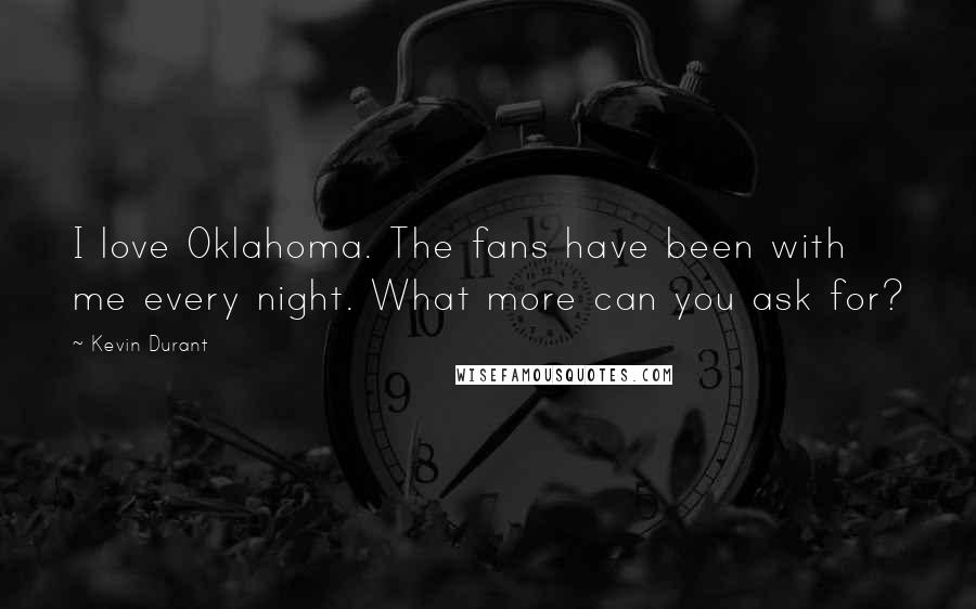 Kevin Durant Quotes: I love Oklahoma. The fans have been with me every night. What more can you ask for?