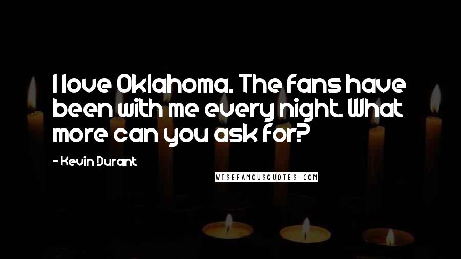 Kevin Durant Quotes: I love Oklahoma. The fans have been with me every night. What more can you ask for?