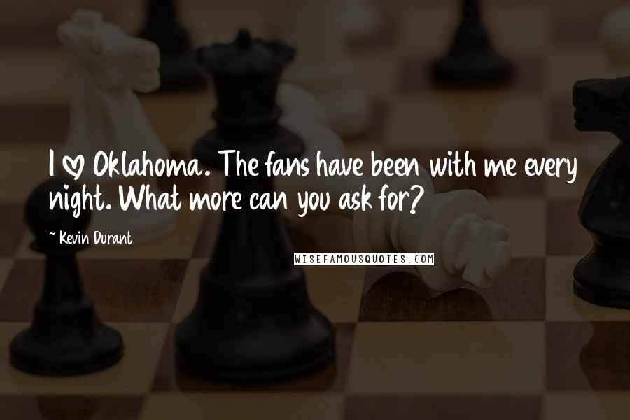 Kevin Durant Quotes: I love Oklahoma. The fans have been with me every night. What more can you ask for?