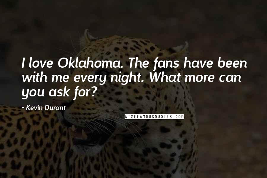 Kevin Durant Quotes: I love Oklahoma. The fans have been with me every night. What more can you ask for?