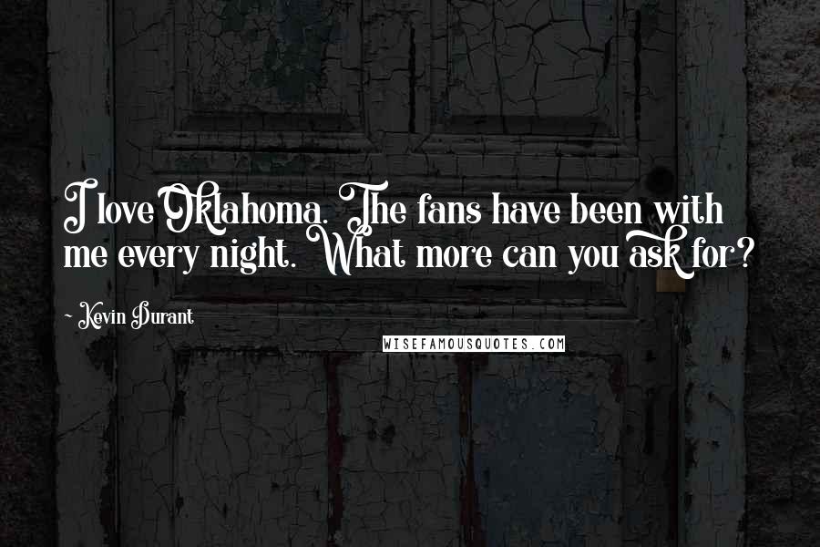 Kevin Durant Quotes: I love Oklahoma. The fans have been with me every night. What more can you ask for?